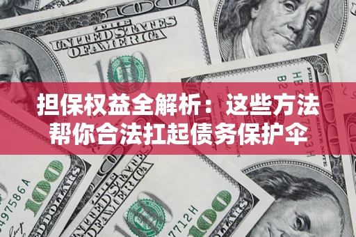 济南担保权益全解析：这些方法帮你合法扛起债务保护伞