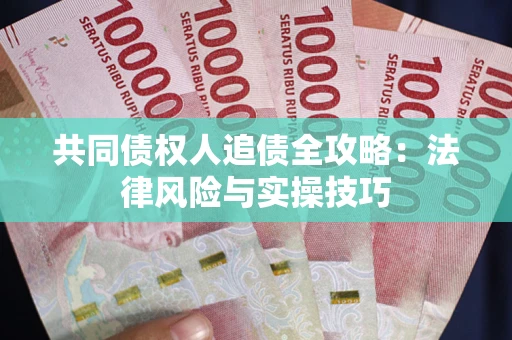 济南共同债权人追债全攻略：法律风险与实操技巧