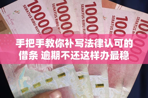 济南手把手教你补写法律认可的借条 逾期不还这样办最稳妥
