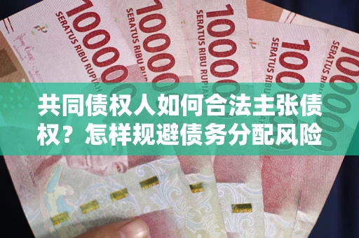 济南共同债权人如何合法主张债权？怎样规避债务分配风险？