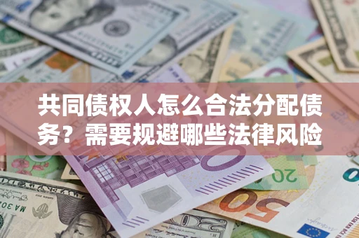 济南共同债权人怎么合法分配债务？需要规避哪些法律风险？