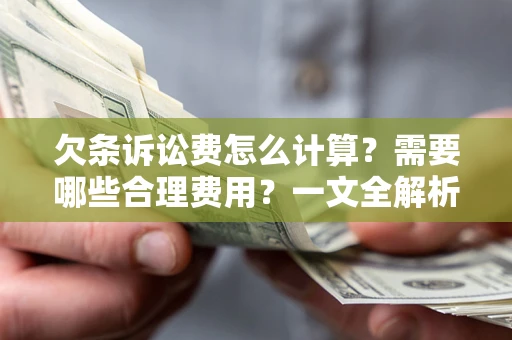 济南欠条诉讼费怎么计算？需要哪些合理费用？一文全解析