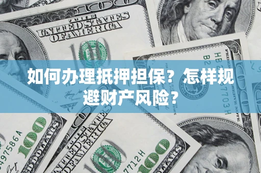 济南如何办理抵押担保？怎样规避财产风险？