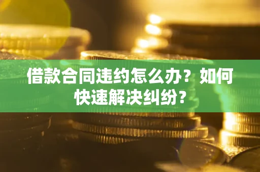 济南借款合同违约怎么办？如何快速解决纠纷？