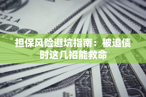 济南担保风险避坑指南：被追债时这几招能救命