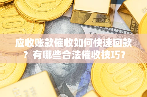 济南应收账款催收如何快速回款？有哪些合法催收技巧？