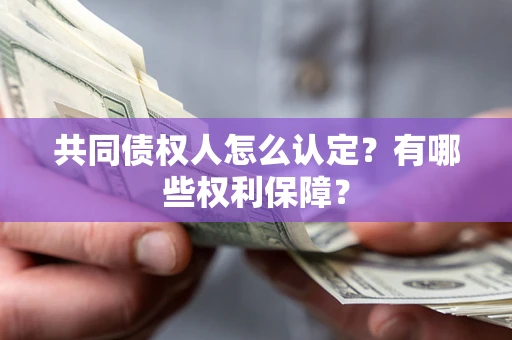 济南共同债权人怎么认定？有哪些权利保障？
