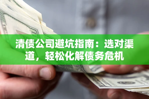 济南清债公司避坑指南：选对渠道，轻松化解债务危机