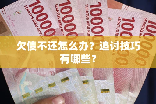 济南欠债不还怎么办？追讨技巧有哪些？