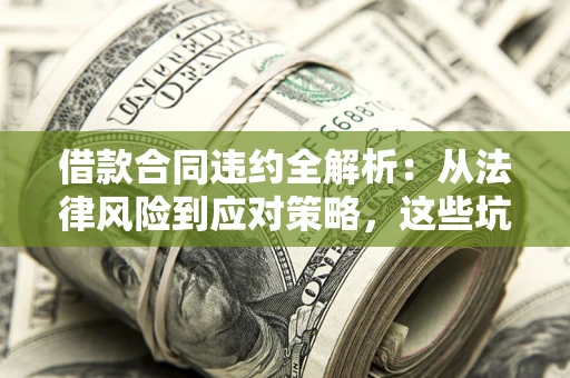 济南借款合同违约全解析：从法律风险到应对策略，这些坑别再踩！