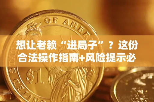济南想让老赖“进局子”？这份合法操作指南+风险提示必须看！