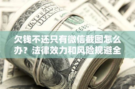 济南欠钱不还只有微信截图怎么办？法律效力和风险规避全解析