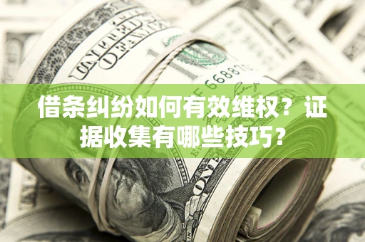济南借条纠纷如何有效维权？证据收集有哪些技巧？