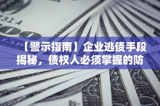 济南【警示指南】企业逃债手段揭秘，债权人必须掌握的防坑宝典