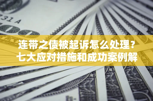 济南连带之债被起诉怎么处理？七大应对措施和成功案例解析