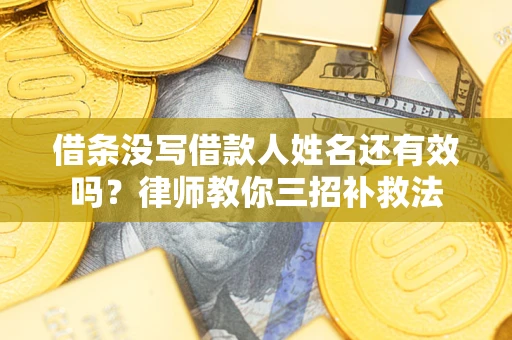 济南借条没写借款人姓名还有效吗？律师教你三招补救法
