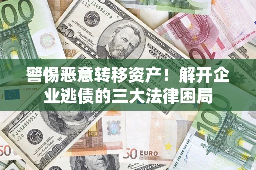 济南警惕恶意转移资产！解开企业逃债的三大法律困局