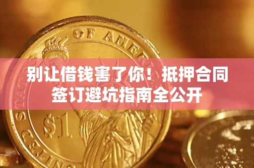 济南别让借钱害了你！抵押合同签订避坑指南全公开
